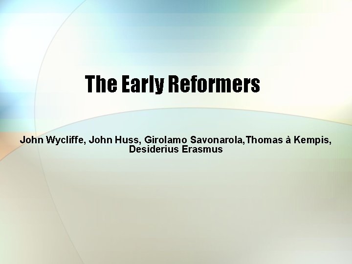 The Early Reformers John Wycliffe, John Huss, Girolamo Savonarola, Thomas à Kempis, Desiderius Erasmus