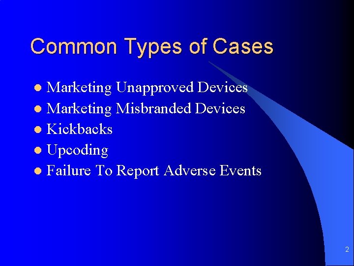 Common Types of Cases Marketing Unapproved Devices l Marketing Misbranded Devices l Kickbacks l
