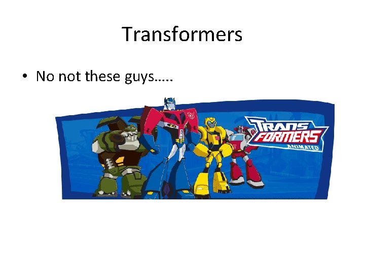 Transformers • No not these guys…. . 