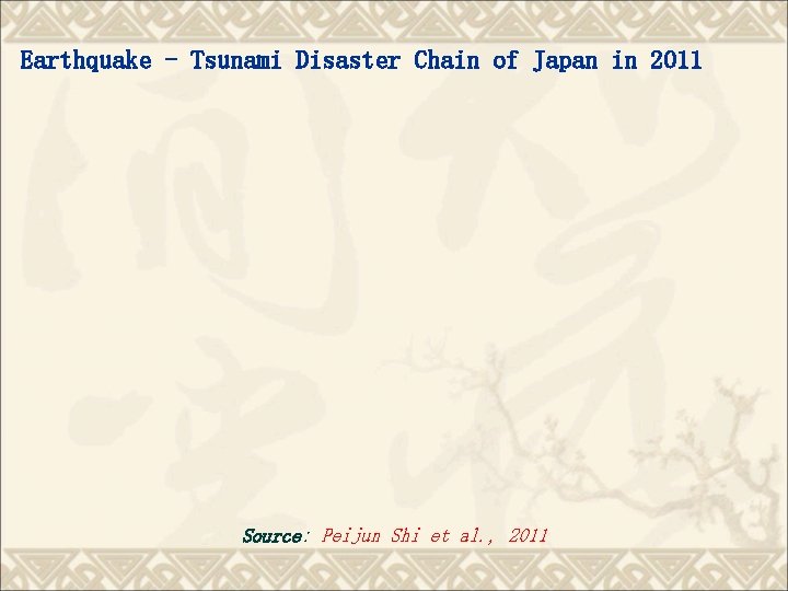 Earthquake - Tsunami Disaster Chain of Japan in 2011 Source: Peijun Shi et al.