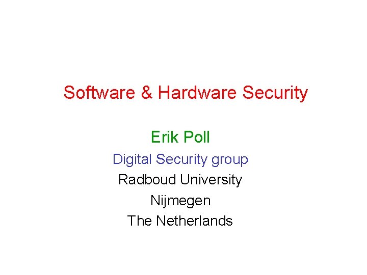 Software & Hardware Security Erik Poll Digital Security group Radboud University Nijmegen The Netherlands