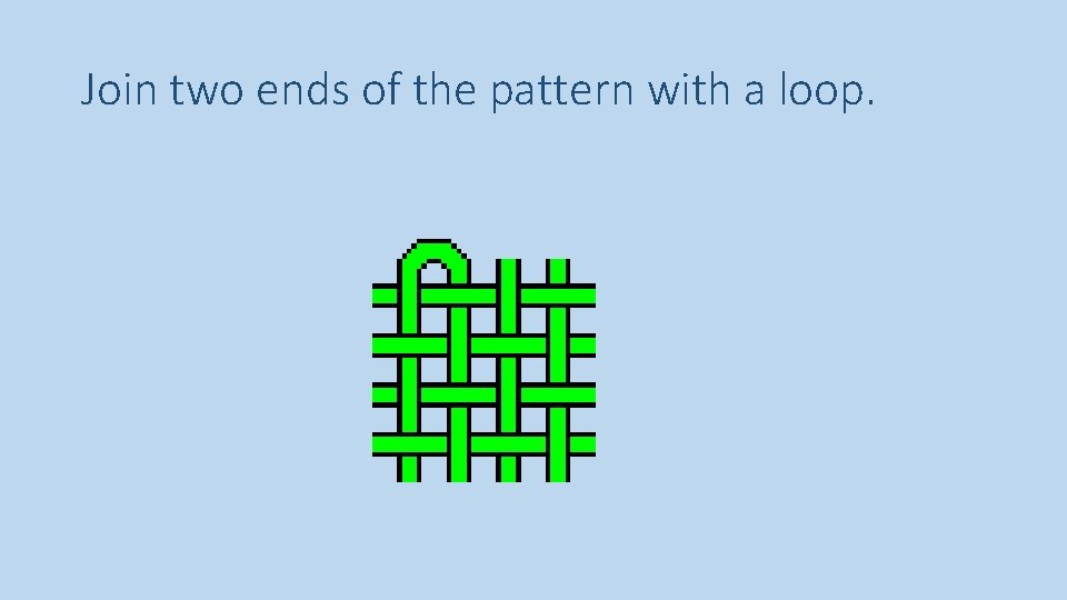 Join two ends of the pattern with a loop. 