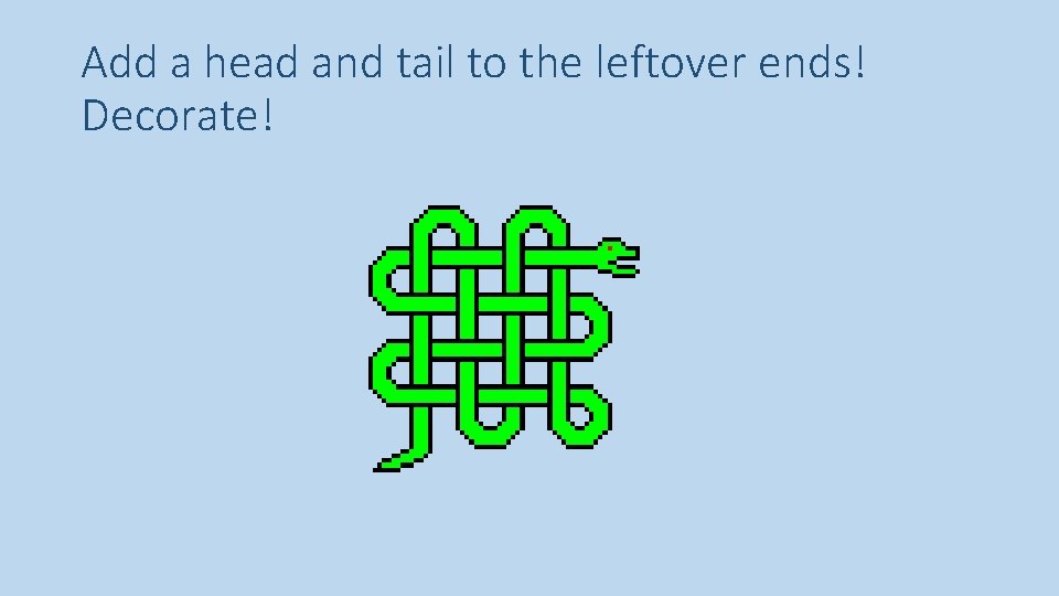 Add a head and tail to the leftover ends! Decorate! 