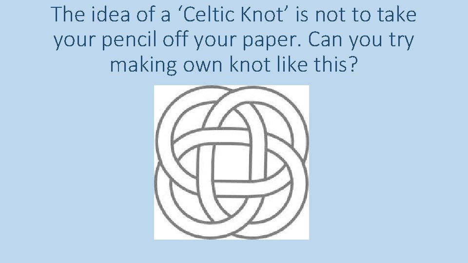 The idea of a ‘Celtic Knot’ is not to take your pencil off your