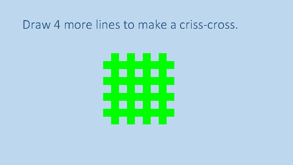 Draw 4 more lines to make a criss-cross. 