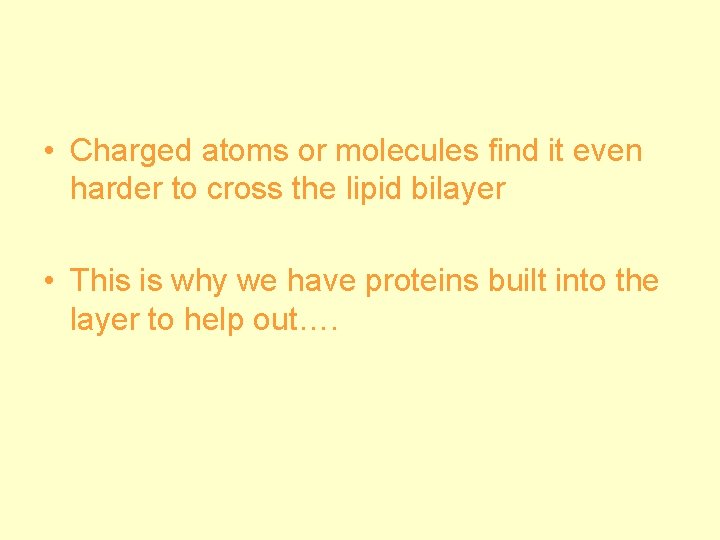  • Charged atoms or molecules find it even harder to cross the lipid