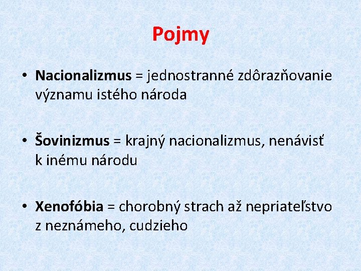 Pojmy • Nacionalizmus = jednostranné zdôrazňovanie významu istého národa • Šovinizmus = krajný nacionalizmus,