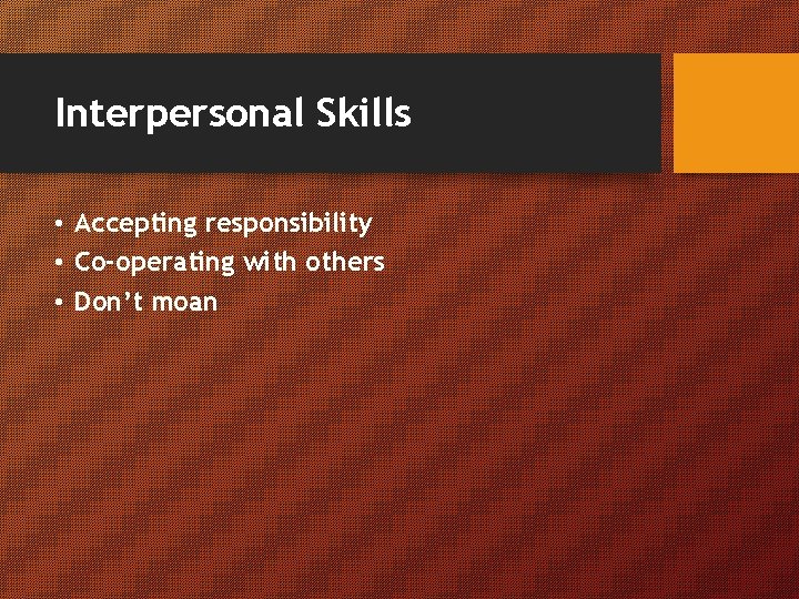 Interpersonal Skills • Accepting responsibility • Co-operating with others • Don’t moan 