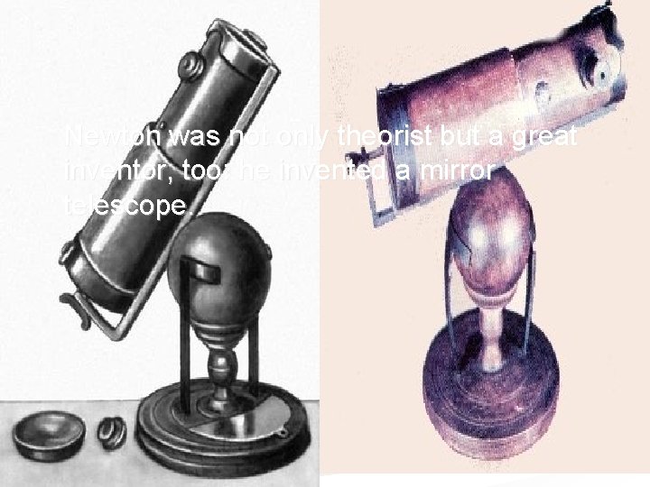 Newton was not only theorist but a great inventor, too: he invented a mirror