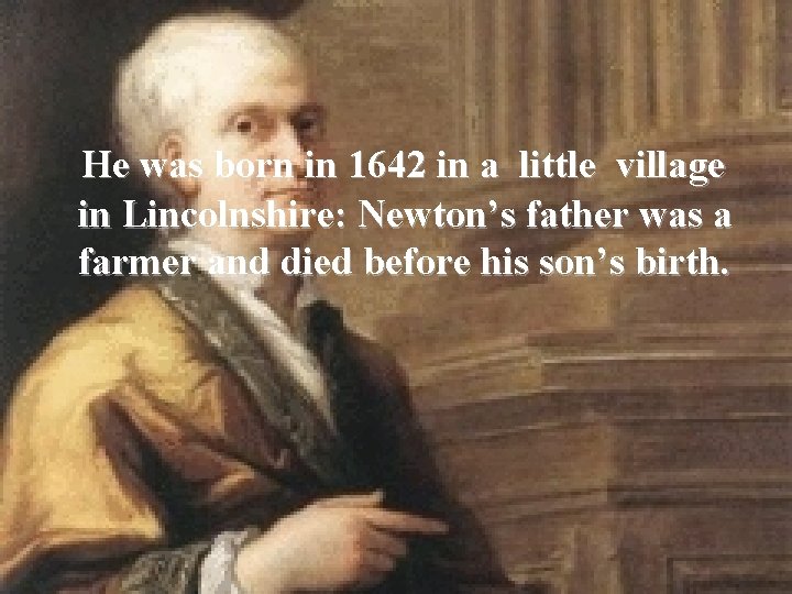 He was born in 1642 in a little village in Lincolnshire: Newton’s father was