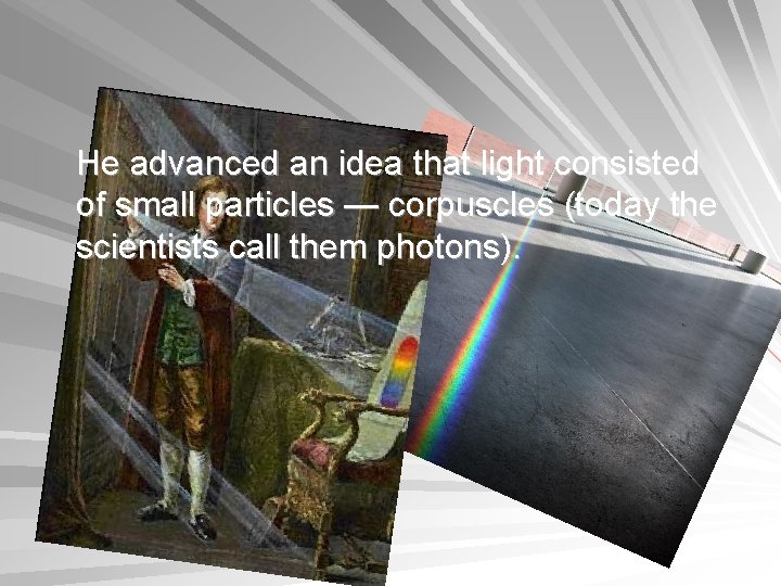 He advanced an idea that light consisted of small particles — corpuscles (today the