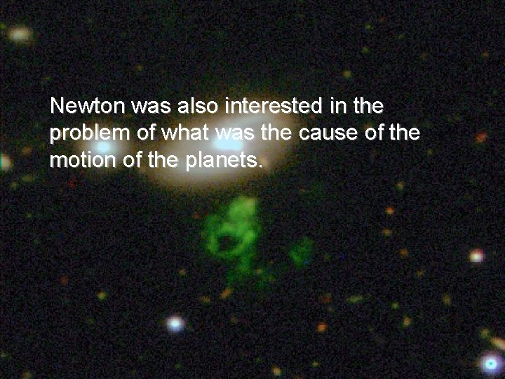 Newton was also interested in the problem of what was the cause of the
