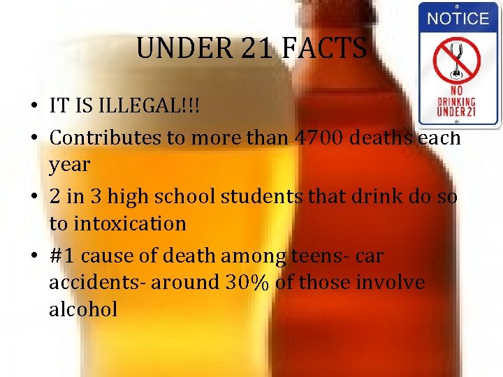 UNDER 21 FACTS • IT IS ILLEGAL!!! • Contributes to more than 4700 deaths UNDER 21 FACTS • IT IS ILLEGAL!!! • Contributes to more than 4700 deaths