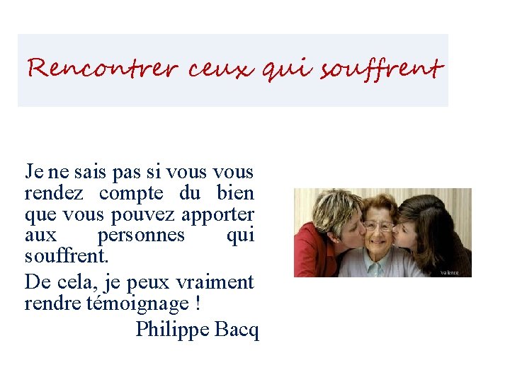 Rencontrer ceux qui souffrent Je ne sais pas si vous rendez compte du bien