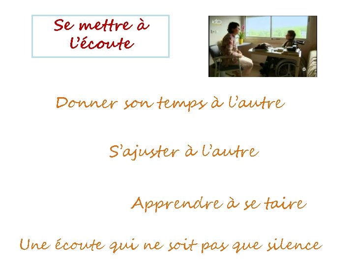 Se mettre à l’écoute Donner son temps à l’autre S’ajuster à l’autre Apprendre à