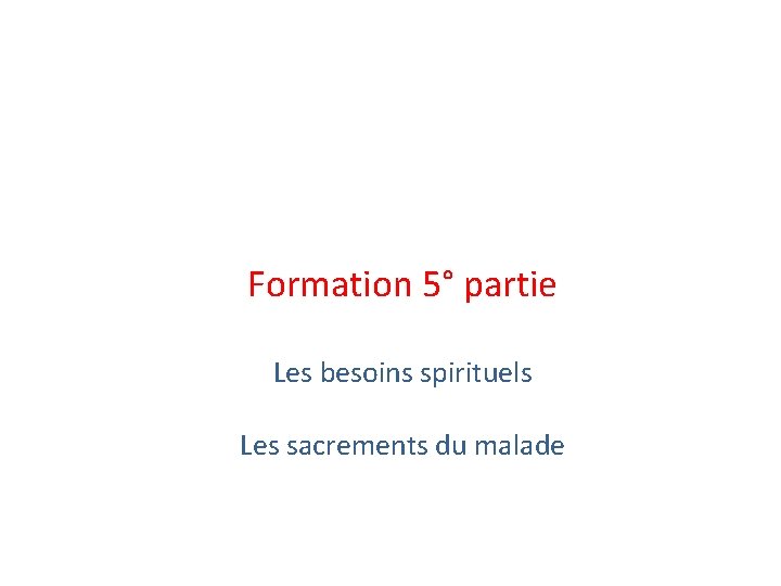Formation 5° partie Les besoins spirituels Les sacrements du malade 