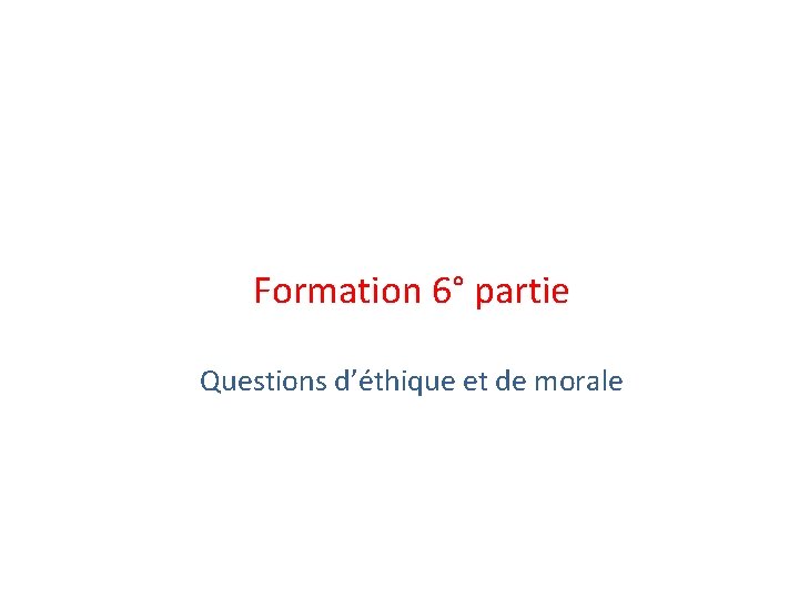 Formation 6° partie Questions d’éthique et de morale 