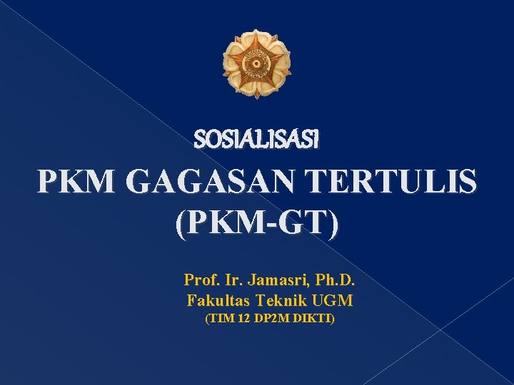 SOSIALISASI PKM GAGASAN TERTULIS (PKM-GT) Prof. Ir. Jamasri, Ph. D. Fakultas Teknik UGM (TIM