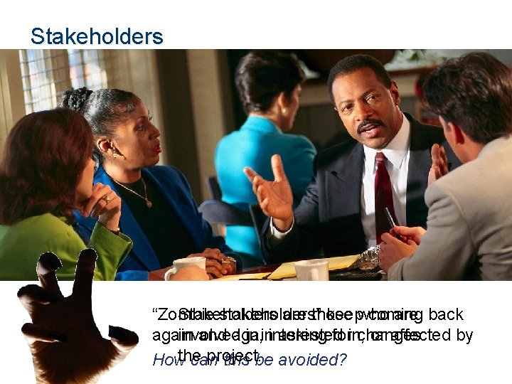 Stakeholders are those are back “Zombie stakeholders” keepwho coming involved in, interested or affected