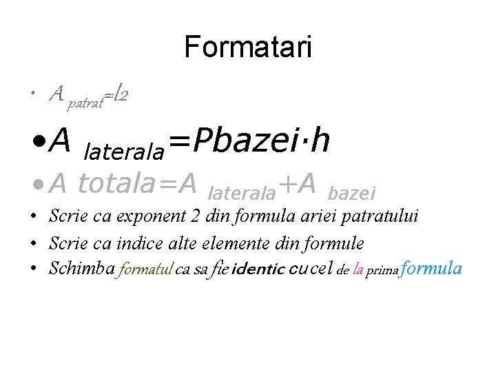 Formatari • A patrat=l 2 • A laterala=Pbazei·h • A totala=A laterala+A bazei •
