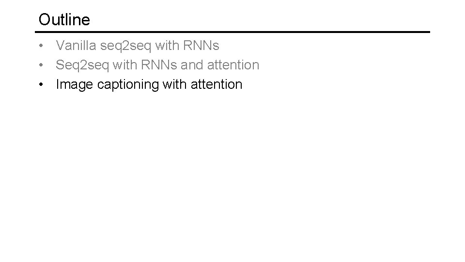 Outline • Vanilla seq 2 seq with RNNs • Seq 2 seq with RNNs