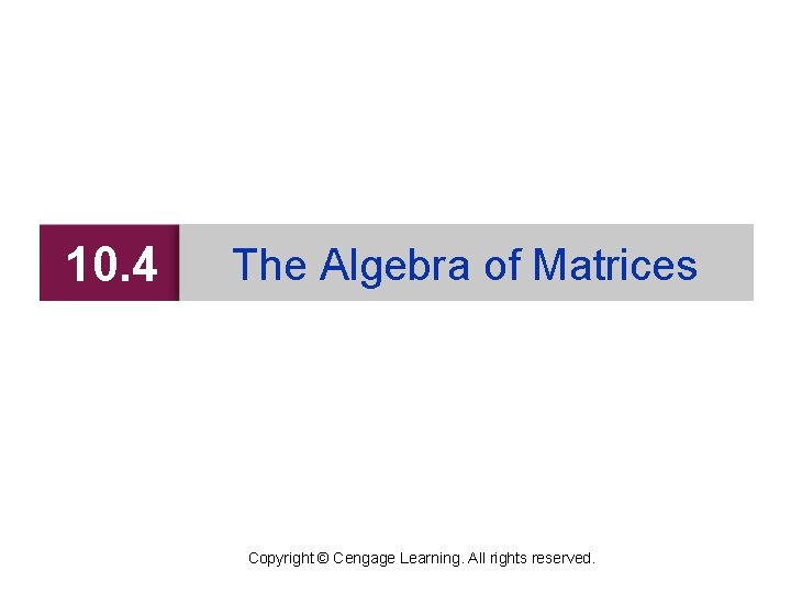 10. 4 The Algebra of Matrices Copyright © Cengage Learning. All rights reserved. 