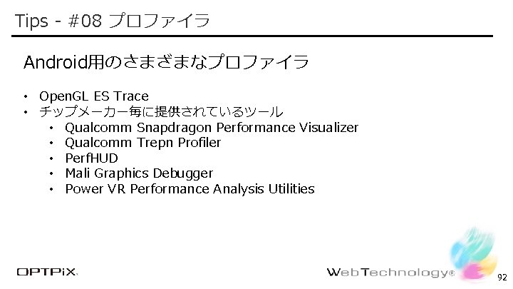 Tips - #08 プロファイラ Confidential Android用のさまざまなプロファイラ • Open. GL ES Trace • チップメーカー毎に提供されているツール •