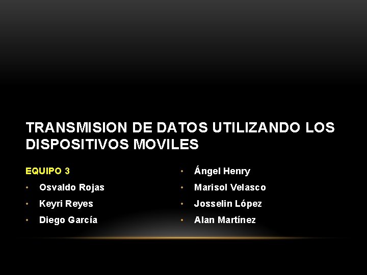 TRANSMISION DE DATOS UTILIZANDO LOS DISPOSITIVOS MOVILES EQUIPO 3 • Ángel Henry • Osvaldo