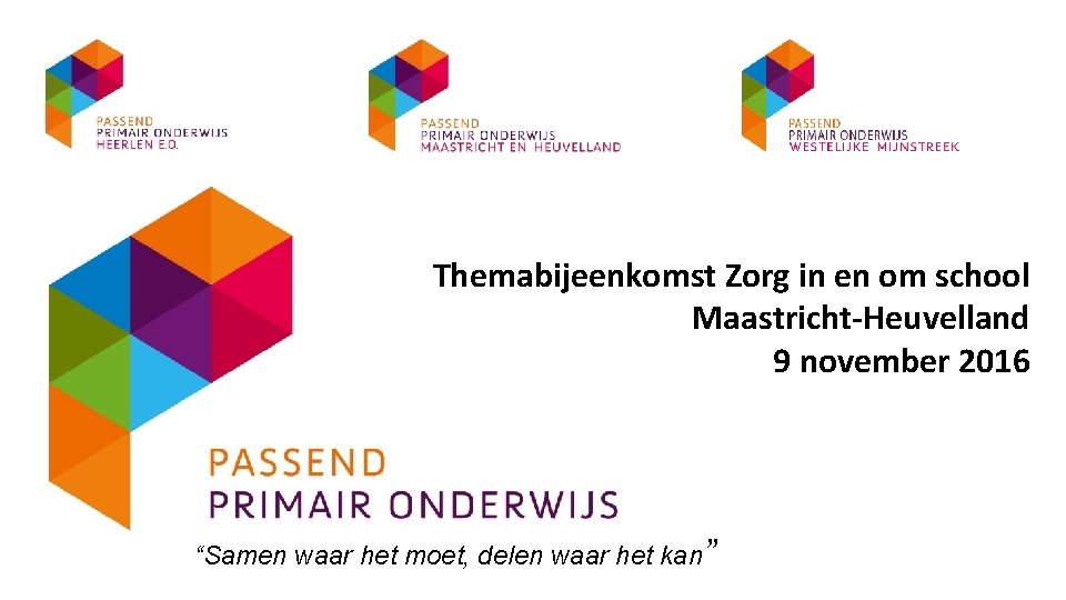Themabijeenkomst Zorg in en om school Maastricht-Heuvelland 9 november 2016 “Samen waar het moet,