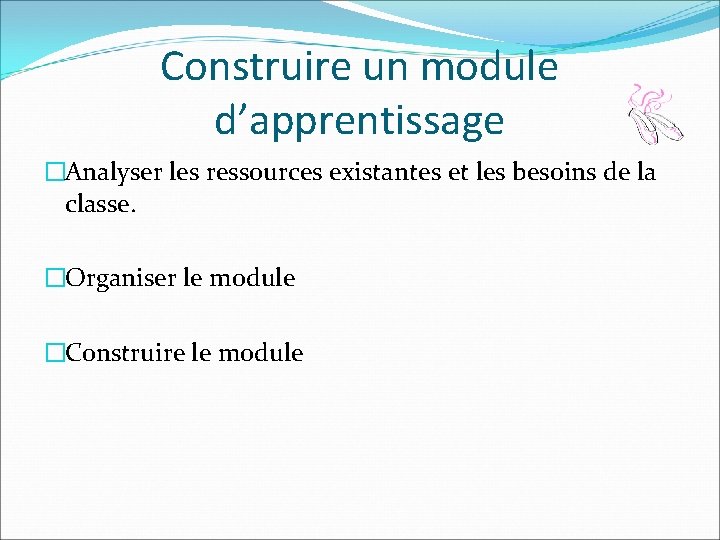 Construire un module d’apprentissage �Analyser les ressources existantes et les besoins de la classe.