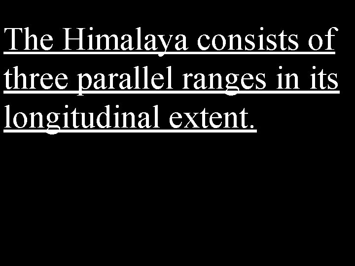 The Himalaya consists of three parallel ranges in its longitudinal extent. 