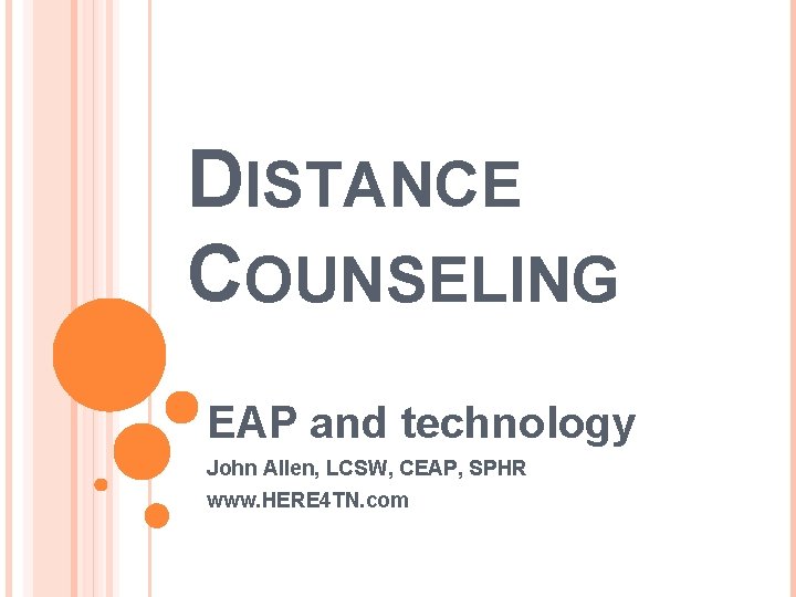 DISTANCE COUNSELING EAP and technology John Allen, LCSW, CEAP, SPHR www. HERE 4 TN.