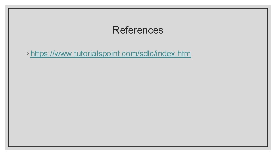 References ◦ https: //www. tutorialspoint. com/sdlc/index. htm 