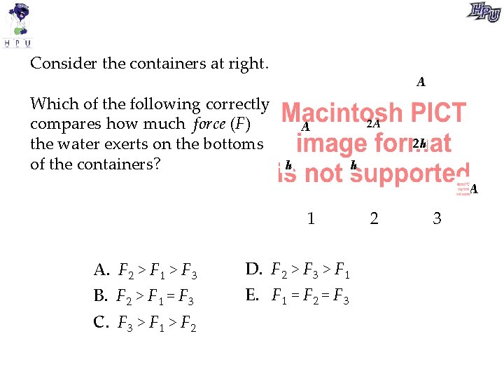 Consider the containers at right. Which of the following correctly compares how much force