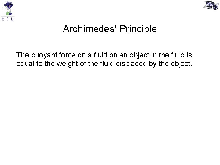 Archimedes’ Principle The buoyant force on a fluid on an object in the fluid