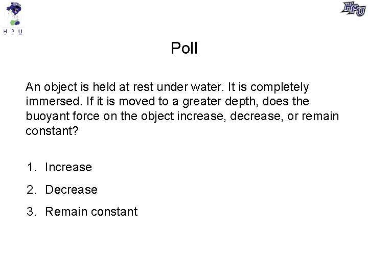 Poll An object is held at rest under water. It is completely immersed. If