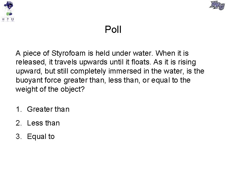 Poll A piece of Styrofoam is held under water. When it is released, it