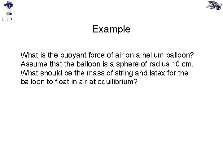 Example What is the buoyant force of air on a helium balloon? Assume that