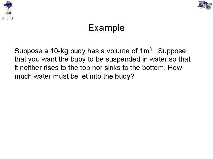 Example Suppose a 10 -kg buoy has a volume of 1 m 3. Suppose