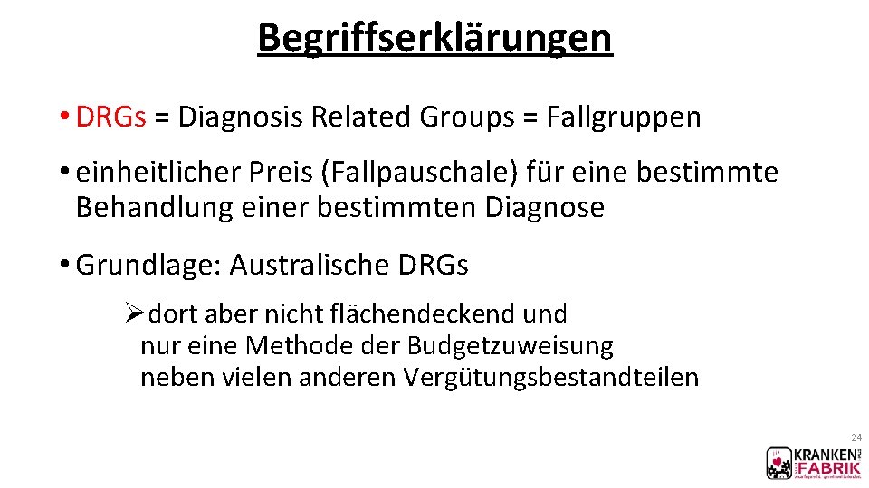 Begriffserklärungen • DRGs = Diagnosis Related Groups = Fallgruppen • einheitlicher Preis (Fallpauschale) für