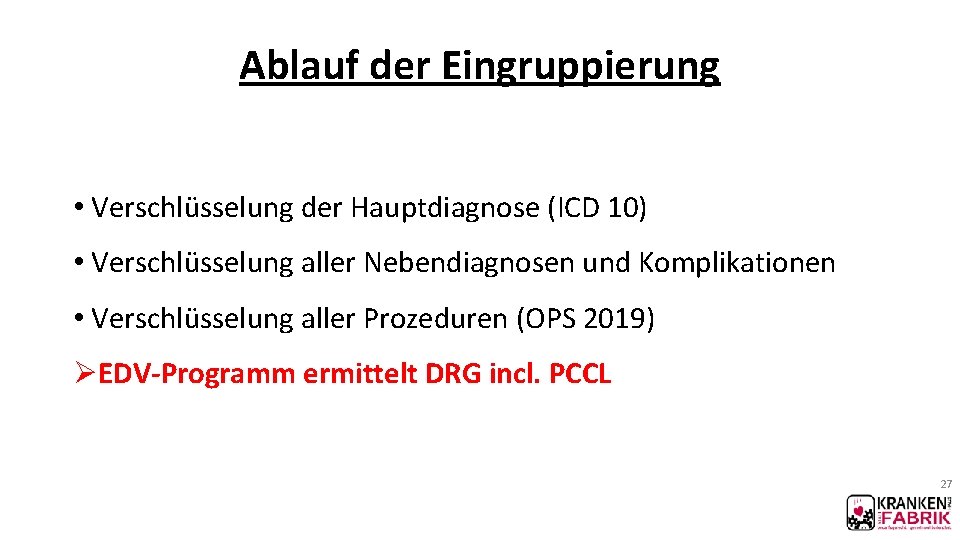 Ablauf der Eingruppierung • Verschlüsselung der Hauptdiagnose (ICD 10) • Verschlüsselung aller Nebendiagnosen und