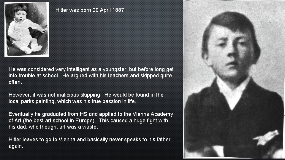 Hitler was born 20 April 1887 He was considered very intelligent as a youngster,