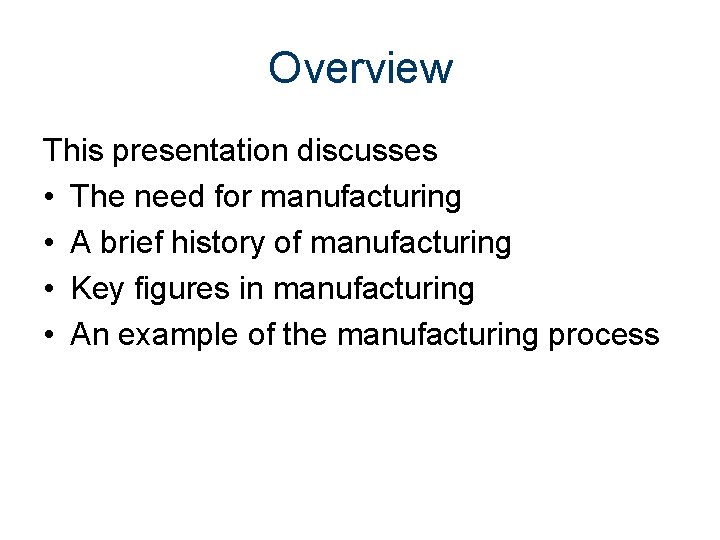 Overview This presentation discusses • The need for manufacturing • A brief history of