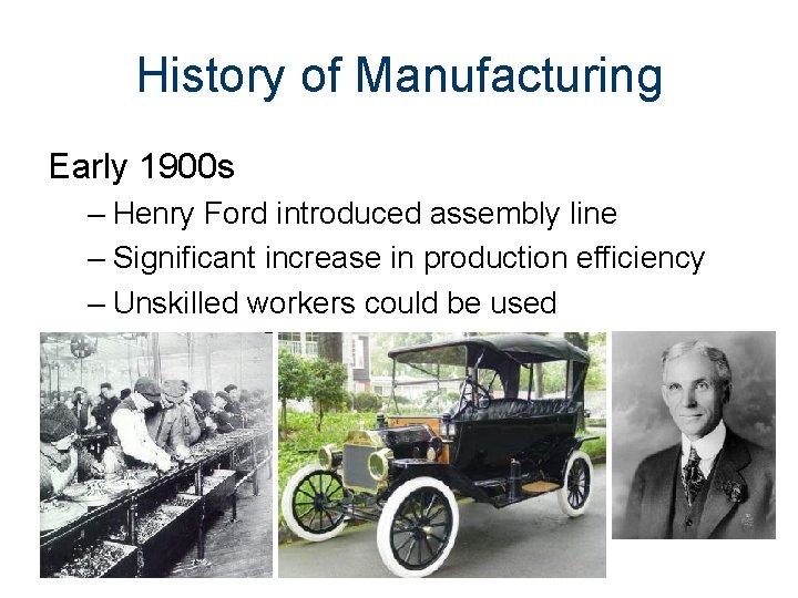 History of Manufacturing Early 1900 s – Henry Ford introduced assembly line – Significant