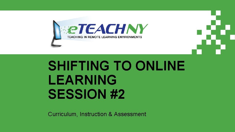 SHIFTING TO ONLINE LEARNING SESSION #2 Curriculum, Instruction & Assessment 