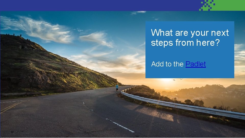 What are your next steps from here? Add to the Padlet 32 