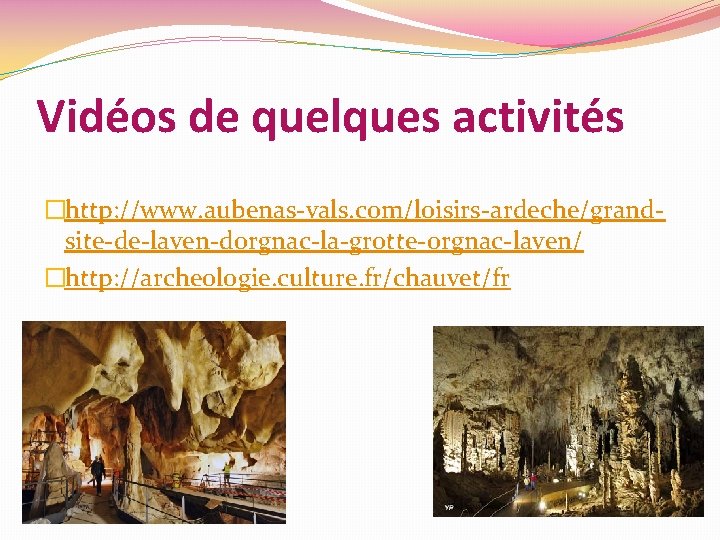 Vidéos de quelques activités �http: //www. aubenas-vals. com/loisirs-ardeche/grandsite-de-laven-dorgnac-la-grotte-orgnac-laven/ �http: //archeologie. culture. fr/chauvet/fr 