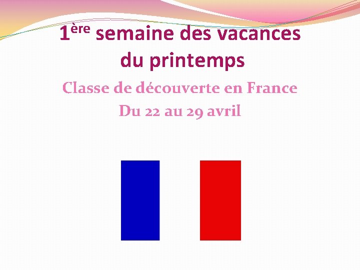 1ère semaine des vacances du printemps Classe de découverte en France Du 22 au