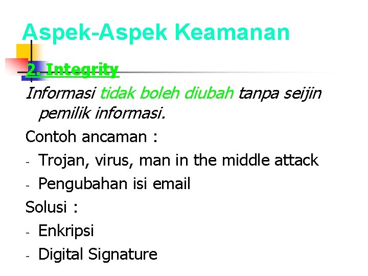 Aspek-Aspek Keamanan 2. Integrity Informasi tidak boleh diubah tanpa seijin pemilik informasi. Contoh ancaman