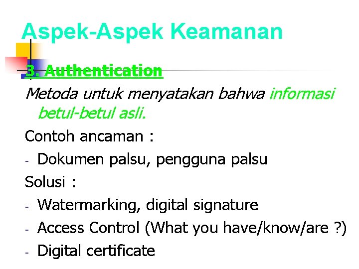 Aspek-Aspek Keamanan 3. Authentication Metoda untuk menyatakan bahwa informasi betul-betul asli. Contoh ancaman :